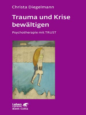 cover image of Trauma und Krise bewältigen. Psychotherapie mit Trust (Leben Lernen, Bd. 198)